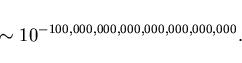 \begin{displaymath}\sim 10^{-100,000,000,000,000,000,000,000}.\end{displaymath}